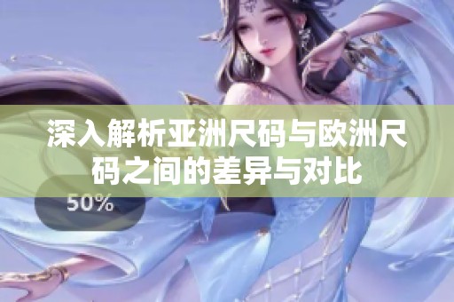深入解析亚洲尺码与欧洲尺码之间的差异与对比