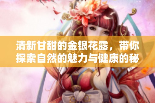 清新甘甜的金银花露，带你探索自然的魅力与健康的秘密