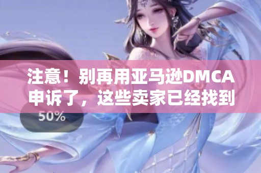 注意！别再用亚马逊DMCA申诉了，这些卖家已经找到更有效的方法