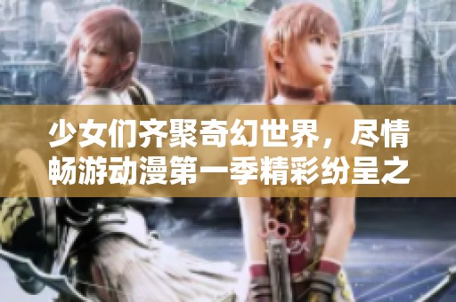 少女们齐聚奇幻世界，尽情畅游动漫第一季精彩纷呈之旅