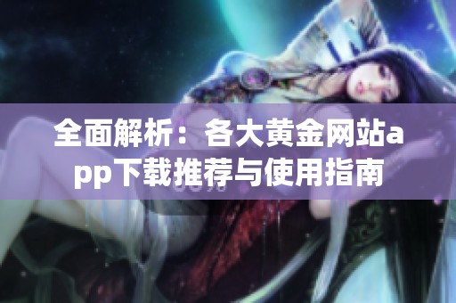 全面解析：各大黄金网站app下载推荐与使用指南