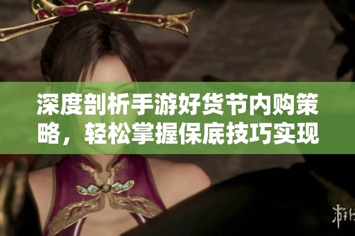 深度剖析手游好货节内购策略，轻松掌握保底技巧实现稳赚游戏收益
