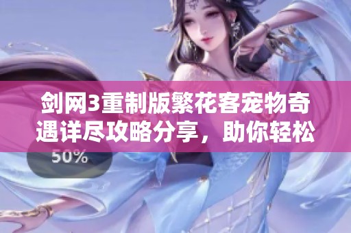 剑网3重制版繁花客宠物奇遇详尽攻略分享，助你轻松掌握游戏精彩内容