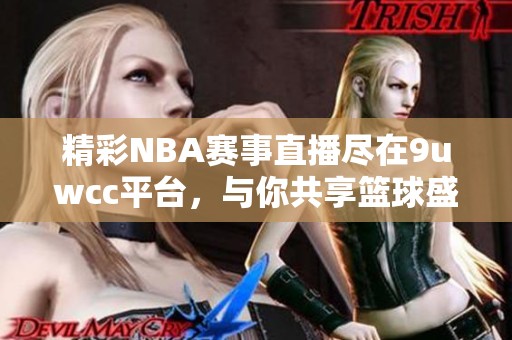 精彩NBA赛事直播尽在9uwcc平台，与你共享篮球盛宴