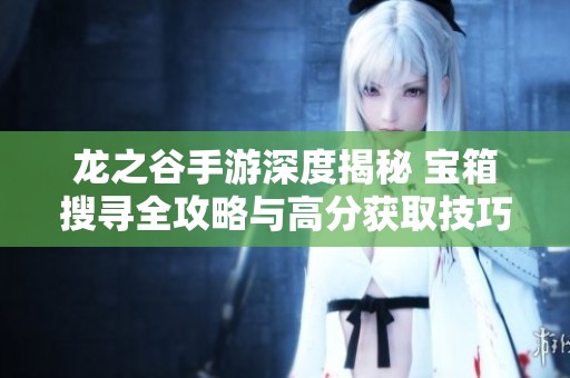 龙之谷手游深度揭秘 宝箱搜寻全攻略与高分获取技巧详细解析