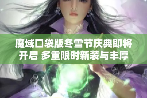 魔域口袋版冬雪节庆典即将开启 多重限时新装与丰厚奖励等待玩家来抢购