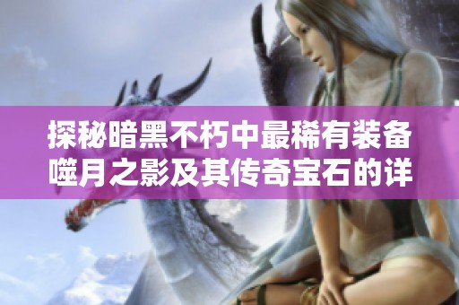 探秘暗黑不朽中最稀有装备噬月之影及其传奇宝石的详细解析与使用攻略