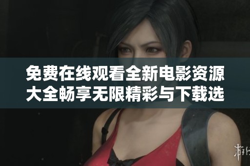 免费在线观看全新电影资源大全畅享无限精彩与下载选项