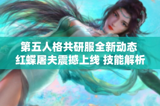 第五人格共研服全新动态 红蝶屠夫震撼上线 技能解析与实战特点详尽介绍