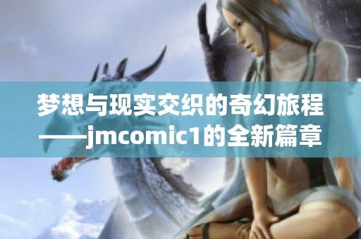梦想与现实交织的奇幻旅程——jmcomic1的全新篇章解析