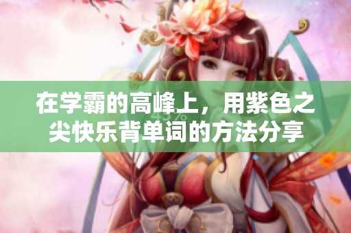 在学霸的高峰上，用紫色之尖快乐背单词的方法分享