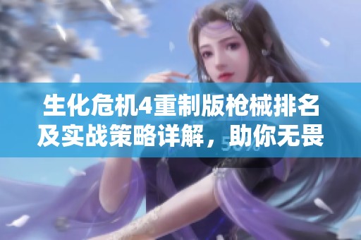 生化危机4重制版枪械排名及实战策略详解，助你无畏挑战生存战役