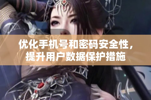 优化手机号和密码安全性，提升用户数据保护措施