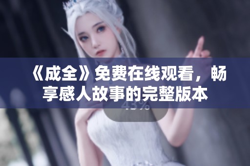 《成全》免费在线观看，畅享感人故事的完整版本