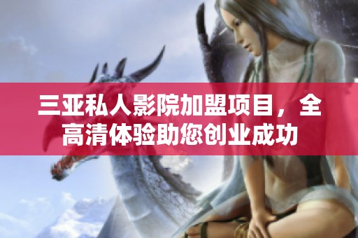 三亚私人影院加盟项目，全高清体验助您创业成功