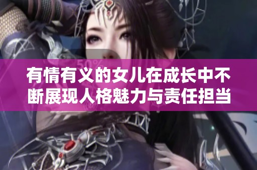 有情有义的女儿在成长中不断展现人格魅力与责任担当
