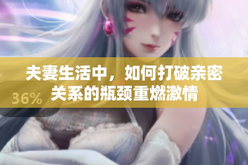 夫妻生活中，如何打破亲密关系的瓶颈重燃激情