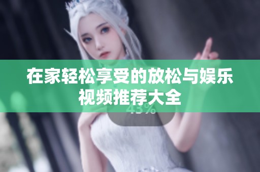在家轻松享受的放松与娱乐视频推荐大全