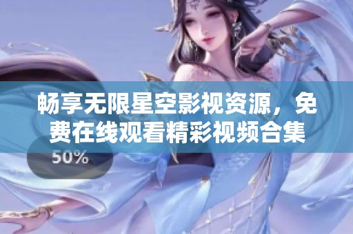畅享无限星空影视资源，免费在线观看精彩视频合集