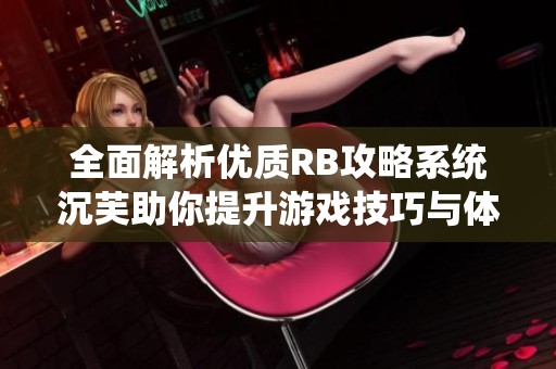 全面解析优质RB攻略系统沉芙助你提升游戏技巧与体验