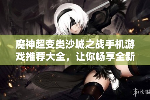 魔神超变类沙城之战手机游戏推荐大全，让你畅享全新游戏体验