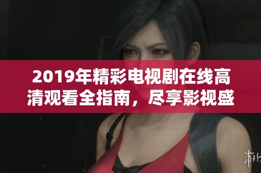 2019年精彩电视剧在线高清观看全指南，尽享影视盛宴