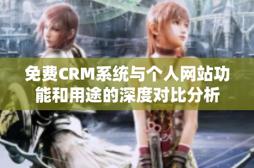 免费CRM系统与个人网站功能和用途的深度对比分析