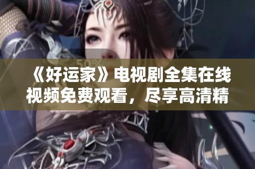 《好运家》电视剧全集在线视频免费观看，尽享高清精彩内容