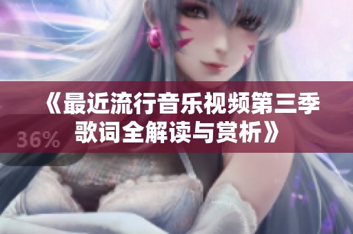 《最近流行音乐视频第三季歌词全解读与赏析》