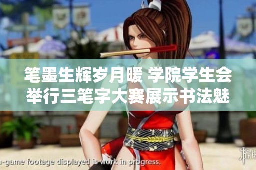 笔墨生辉岁月暖 学院学生会举行三笔字大赛展示书法魅力与文化传承