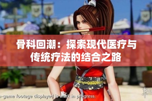 骨科回潮：探索现代医疗与传统疗法的结合之路