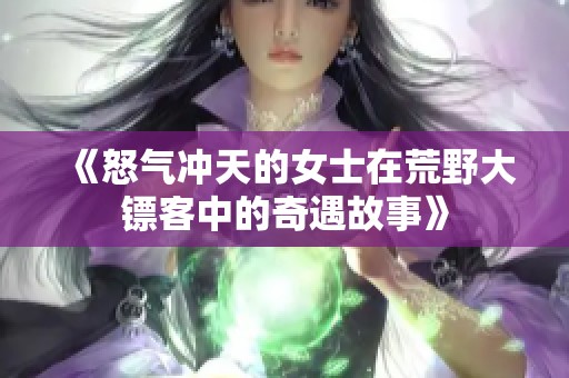 《怒气冲天的女士在荒野大镖客中的奇遇故事》