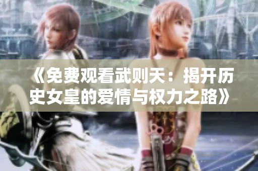 《免费观看武则天：揭开历史女皇的爱情与权力之路》