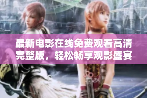 最新电影在线免费观看高清完整版，轻松畅享观影盛宴