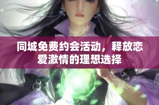 同城免费约会活动，释放恋爱激情的理想选择