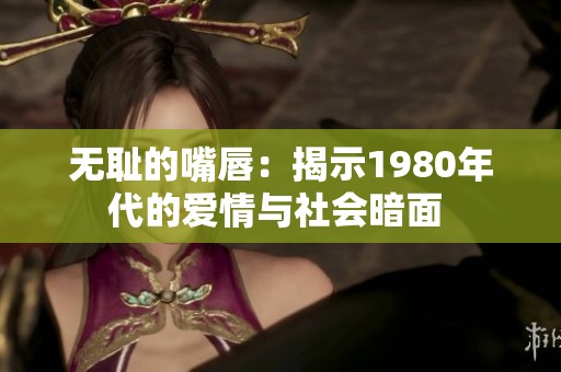 无耻的嘴唇：揭示1980年代的爱情与社会暗面 