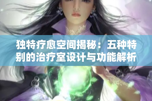 独特疗愈空间揭秘：五种特别的治疗室设计与功能解析