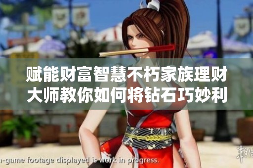 赋能财富智慧不朽家族理财大师教你如何将钻石巧妙利用于投资增值