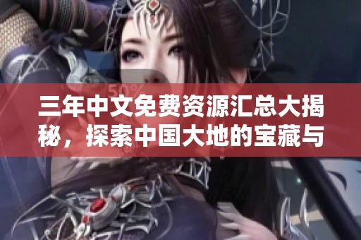 三年中文免费资源汇总大揭秘，探索中国大地的宝藏与奥秘