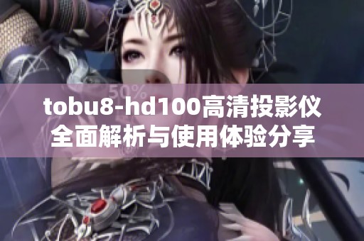 tobu8-hd100高清投影仪全面解析与使用体验分享