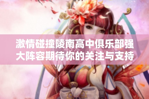 激情碰撞陵南高中俱乐部强大阵容期待你的关注与支持，精彩比赛一触即发！