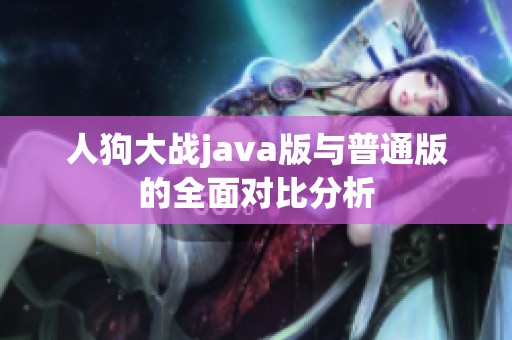 人狗大战java版与普通版的全面对比分析