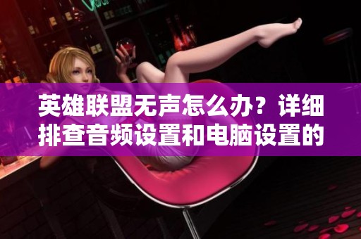 英雄联盟无声怎么办？详细排查音频设置和电脑设置的解决方案分享