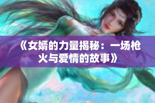 《女婿的力量揭秘：一场枪火与爱情的故事》