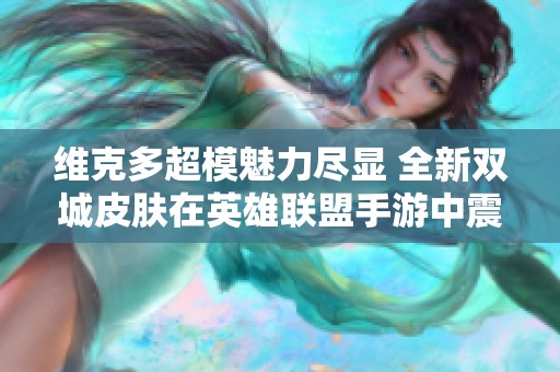 维克多超模魅力尽显 全新双城皮肤在英雄联盟手游中震撼上线