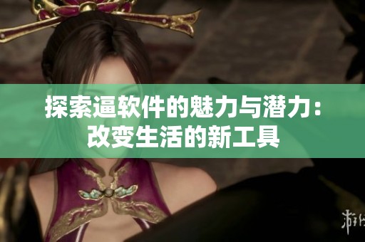 探索逼软件的魅力与潜力：改变生活的新工具