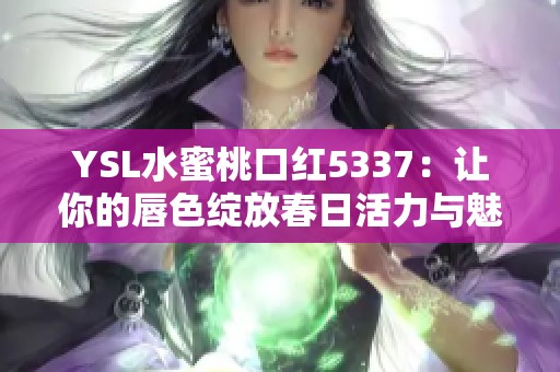 YSL水蜜桃口红5337：让你的唇色绽放春日活力与魅力