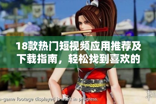 18款热门短视频应用推荐及下载指南，轻松找到喜欢的内容
