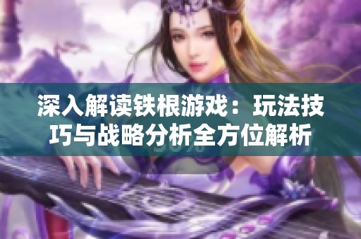 深入解读铁根游戏：玩法技巧与战略分析全方位解析