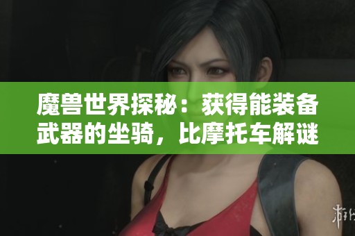 魔兽世界探秘：获得能装备武器的坐骑，比摩托车解谜更需耐心与技巧